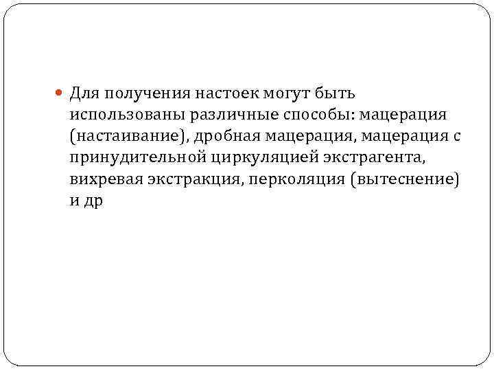  Для получения настоек могут быть использованы различные способы: мацерация (настаивание), дробная мацерация, мацерация