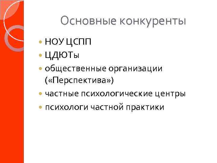 Основные конкуренты НОУ ЦСПП ЦДЮТы общественные организации ( «Перспектива» ) частные психологические центры психологи