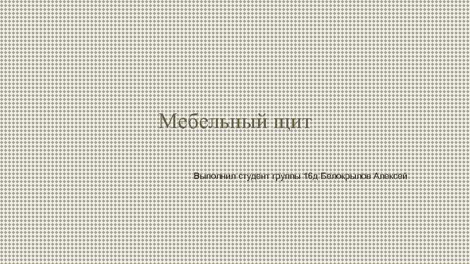 Мебельный щит Выполнил студент группы 16 д Белокрылов Алексей 