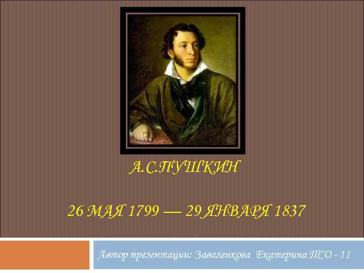 А. С. ПУШКИН 26 МАЯ 1799 — 29 ЯНВАРЯ 1837 Автор презентации: Заваленкова Екатерина