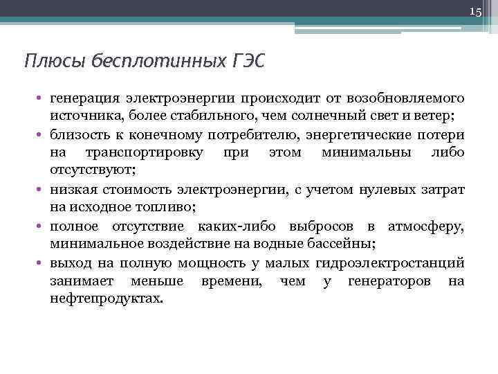 15 Плюсы бесплотинных ГЭС • генерация электроэнергии происходит от возобновляемого источника, более стабильного, чем