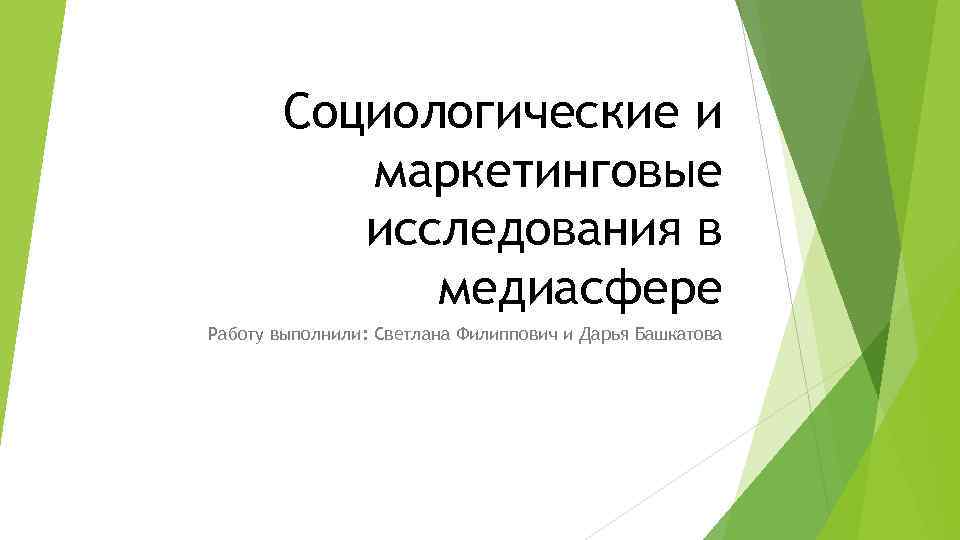 Социологические и маркетинговые исследования в медиасфере Работу выполнили: Светлана Филиппович и Дарья Башкатова 