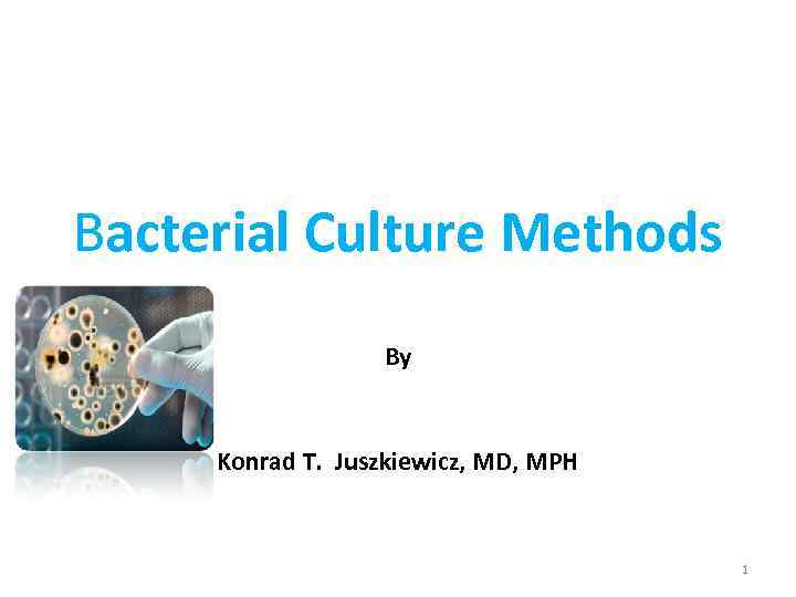 Bacterial Culture Methods By Konrad T. Juszkiewicz, MD, MPH 1 