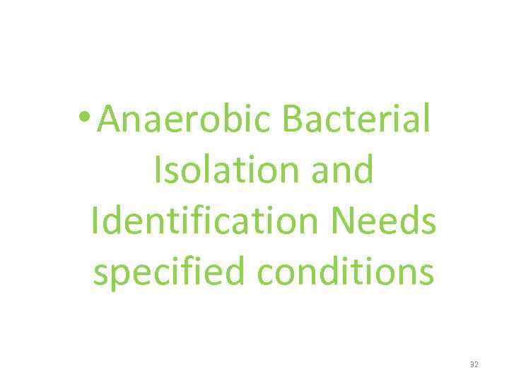  • Anaerobic Bacterial Isolation and Identification Needs specified conditions 32 