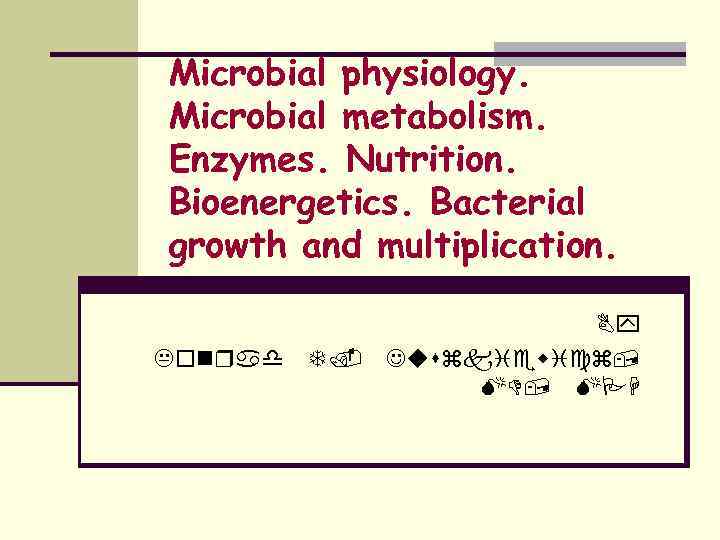 Microbial physiology. Microbial metabolism. Enzymes. Nutrition. Bioenergetics. Bacterial growth and multiplication. Konrad T. By