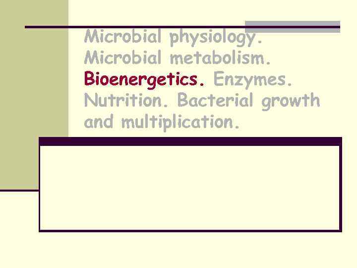 Microbial physiology. Microbial metabolism. Bioenergetics. Enzymes. Nutrition. Bacterial growth and multiplication. 