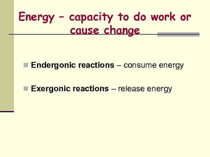 Energy – capacity to do work or cause change n Endergonic reactions – consume