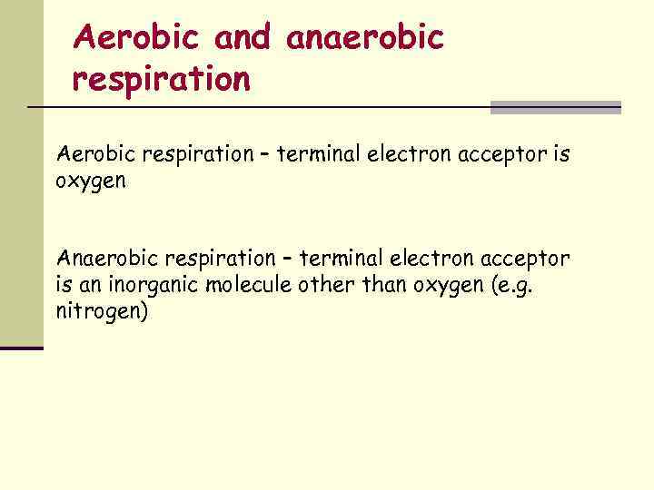 Aerobic and anaerobic respiration Aerobic respiration – terminal electron acceptor is oxygen Anaerobic respiration