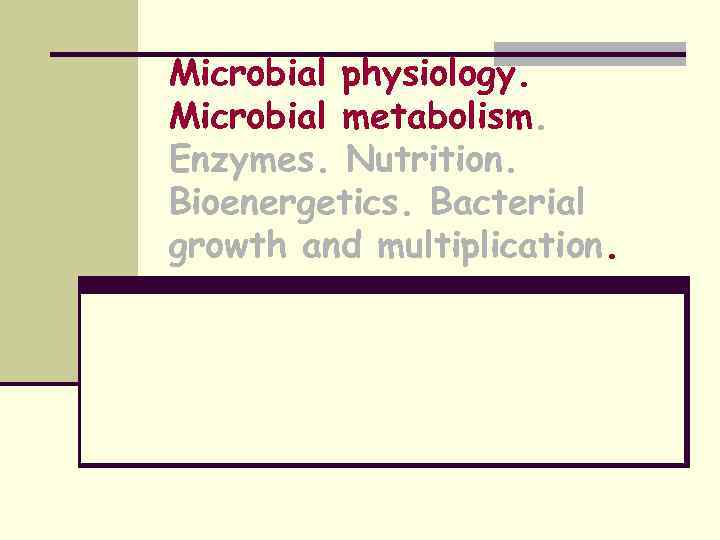 Microbial physiology. Microbial metabolism. Enzymes. Nutrition. Bioenergetics. Bacterial growth and multiplication. 