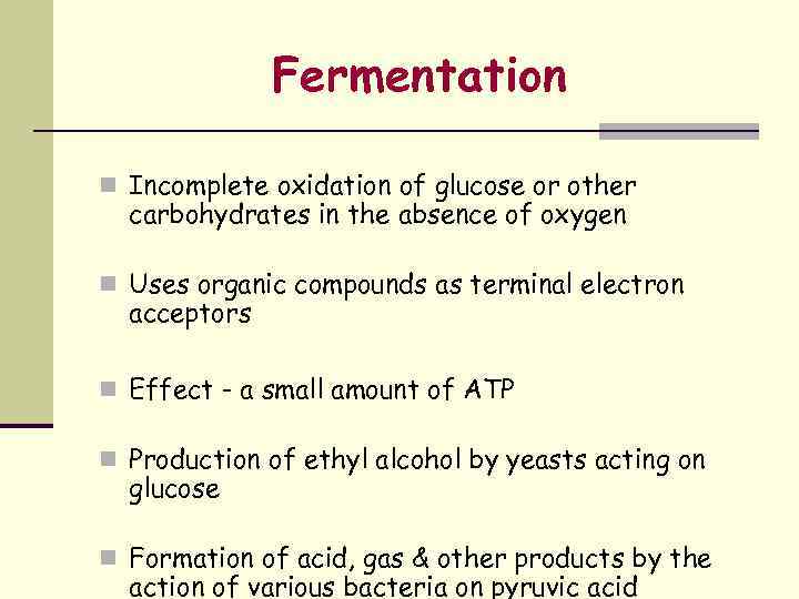 Fermentation n Incomplete oxidation of glucose or other carbohydrates in the absence of oxygen