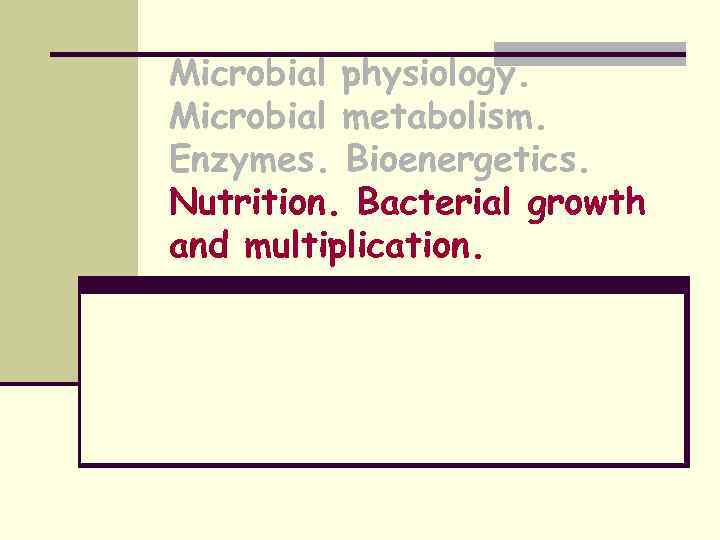 Microbial physiology. Microbial metabolism. Enzymes. Bioenergetics. Nutrition. Bacterial growth and multiplication. 