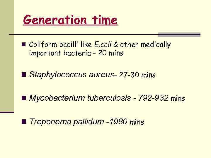 Generation time n Coliform bacilli like E. coli & other medically important bacteria –