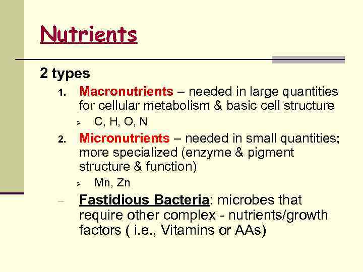 Nutrients 2 types 1. Macronutrients – needed in large quantities for cellular metabolism &