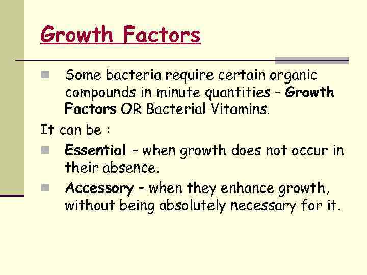 Growth Factors Some bacteria require certain organic compounds in minute quantities – Growth Factors