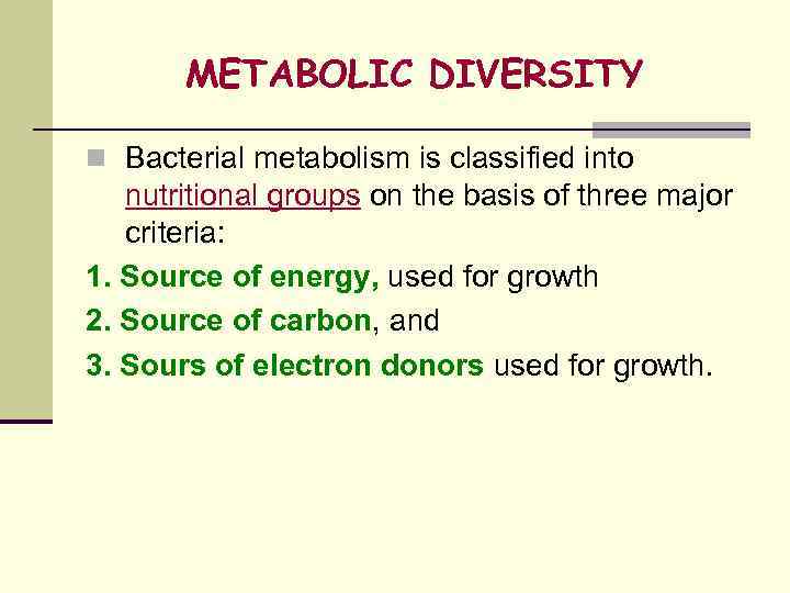 METABOLIC DIVERSITY n Bacterial metabolism is classified into nutritional groups on the basis of