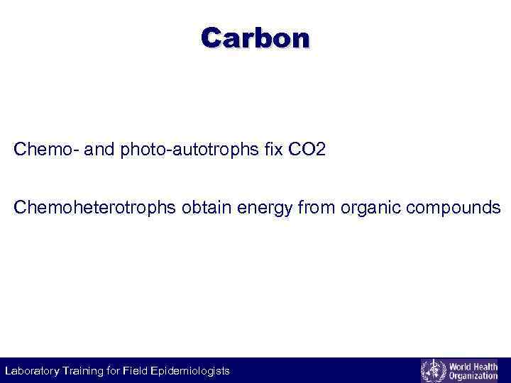 Carbon Chemo- and photo-autotrophs fix CO 2 Chemoheterotrophs obtain energy from organic compounds Laboratory