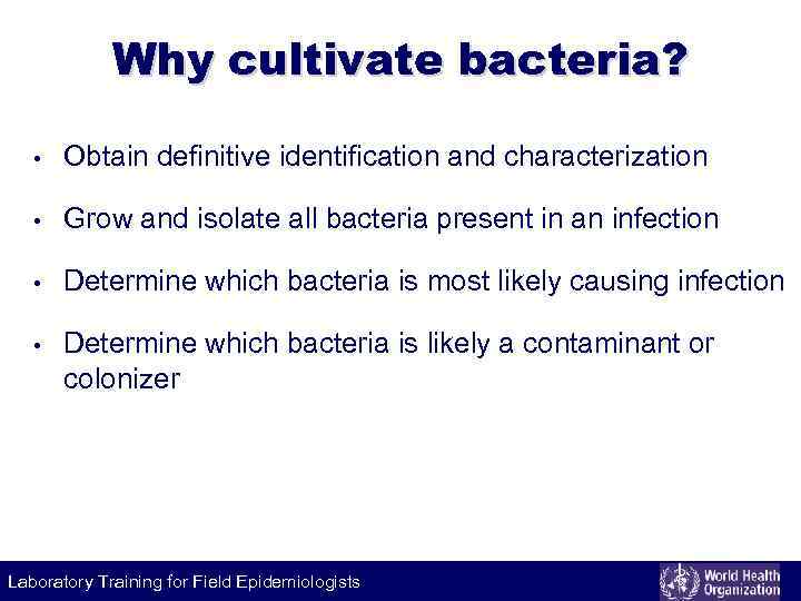 Why cultivate bacteria? • Obtain definitive identification and characterization • Grow and isolate all