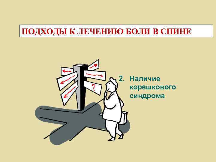 ПОДХОДЫ К ЛЕЧЕНИЮ БОЛИ В СПИНЕ 2. Наличие корешкового синдрома 