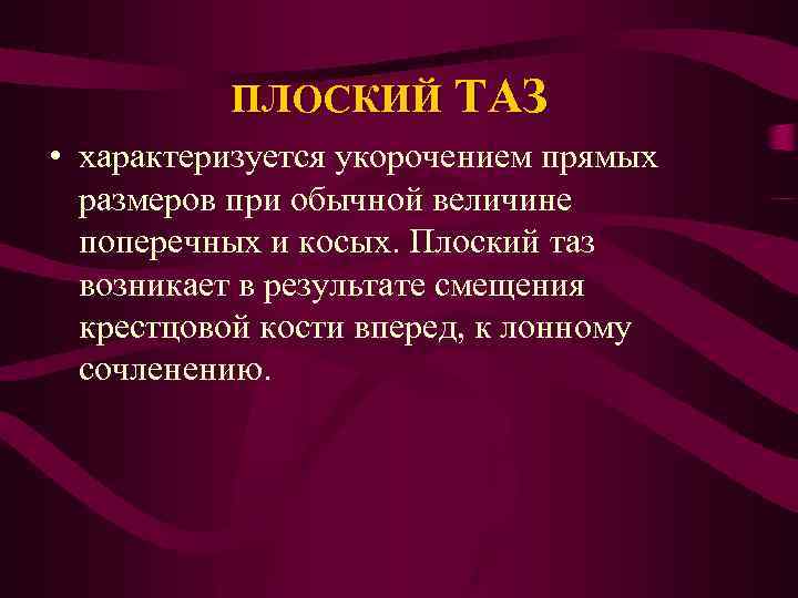 ПЛОСКИЙ ТАЗ • характеризуется укорочением прямых размеров при обычной величине поперечных и косых. Плоский