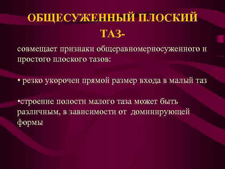 ОБЩЕСУЖЕННЫЙ ПЛОСКИЙ ТАЗсовмещает признаки общеравномерносуженного и простого плоского тазов: • резко укорочен прямой размер