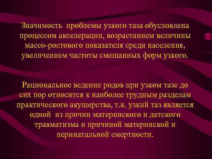 Значимость проблемы узкого таза обусловлена процессом акселерации, возрастанием величины массо-ростового показателя среди населения, увеличением