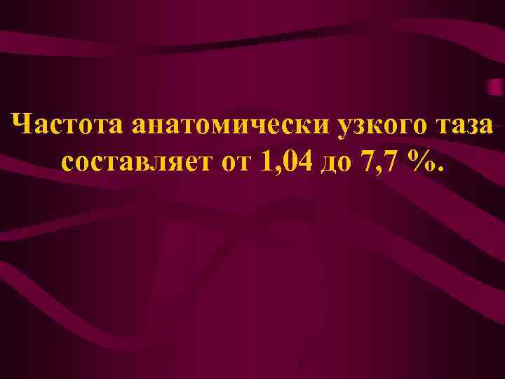 Частота анатомически узкого таза составляет от 1, 04 до 7, 7 %. 