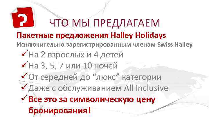 ? ЧТО МЫ ПРЕДЛАГАЕМ Пакетные предложения Halley Holidays Исключительно зарегистрированным членам Swiss Halley На
