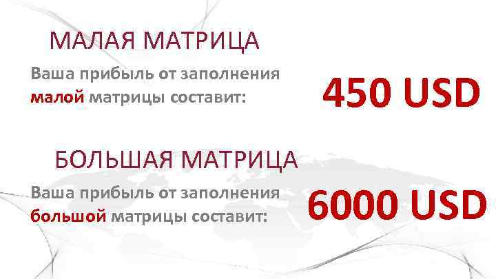 МАЛАЯ МАТРИЦА Ваша прибыль от заполнения малой матрицы составит: 450 USD БОЛЬШАЯ МАТРИЦА Ваша