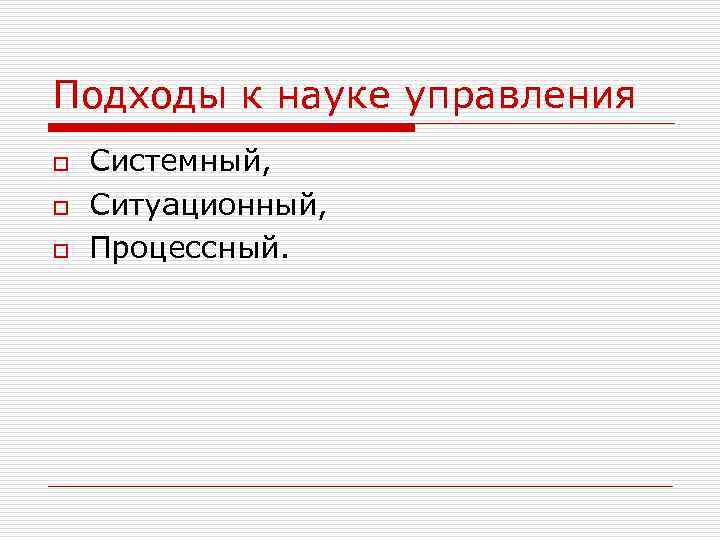 Подходы к науке управления o o o Системный, Ситуационный, Процессный. 