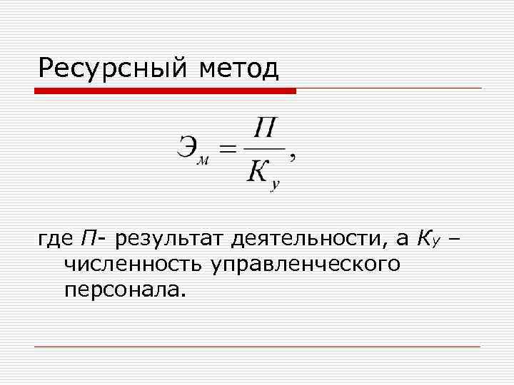 Ресурсный метод где П- результат деятельности, а Ку – численность управленческого персонала. 