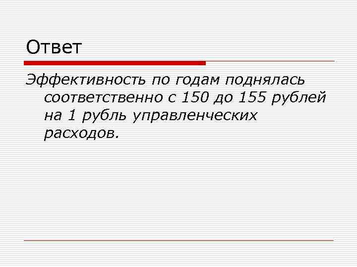 Ответ Эффективность по годам поднялась соответственно с 150 до 155 рублей на 1 рубль