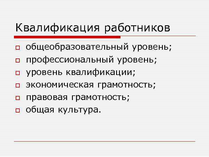 Квалификация работников o o o общеобразовательный уровень; профессиональный уровень; уровень квалификации; экономическая грамотность; правовая