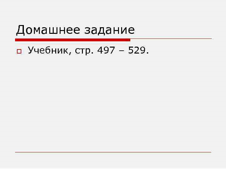 Домашнее задание o Учебник, стр. 497 – 529. 