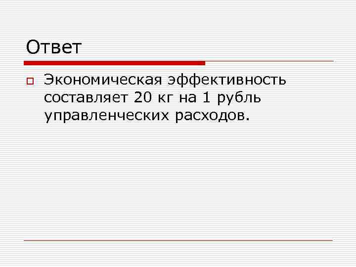 Ответ o Экономическая эффективность составляет 20 кг на 1 рубль управленческих расходов. 