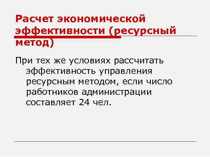 Расчет экономической эффективности (ресурсный метод) При тех же условиях рассчитать эффективность управления ресурсным методом,