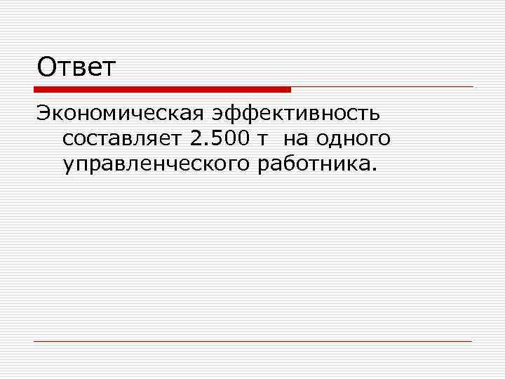 Ответ Экономическая эффективность составляет 2. 500 т на одного управленческого работника. 