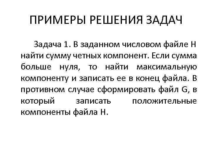 ПРИМЕРЫ РЕШЕНИЯ ЗАДАЧ Задача 1. В заданном числовом файле H найти сумму четных компонент.