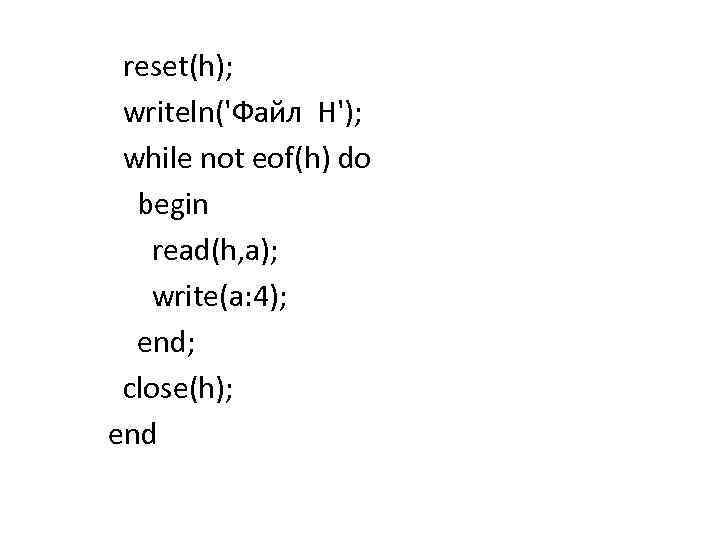 reset(h); writeln('Файл H'); while not eof(h) do begin read(h, a); write(a: 4); end; close(h);