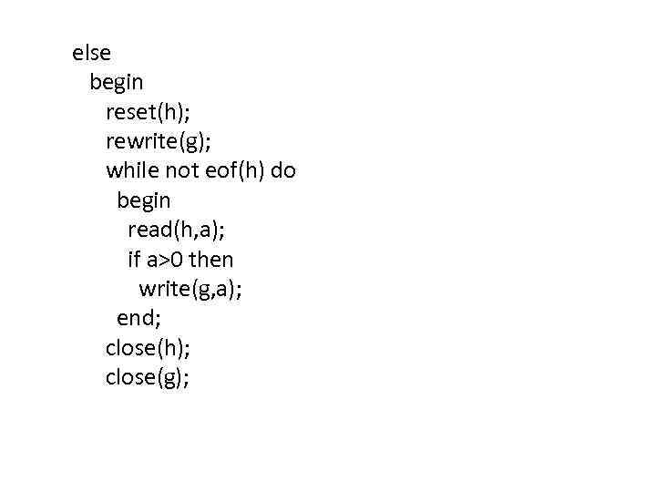 else begin reset(h); rewrite(g); while not eof(h) do begin read(h, a); if a>0 then
