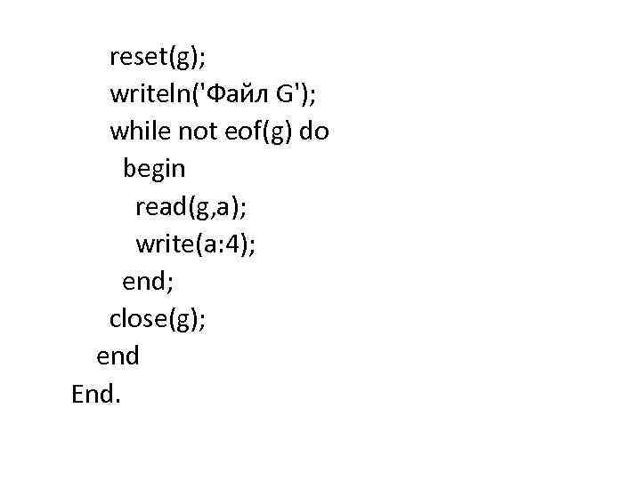 reset(g); writeln('Файл G'); while not eof(g) do begin read(g, a); write(a: 4); end; close(g);