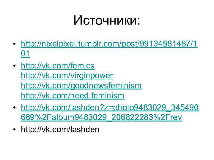 Источники: • http: //nixelpixel. tumblr. com/post/99134981487/1 01 • http: //vk. com/femics http: //vk. com/virginpower