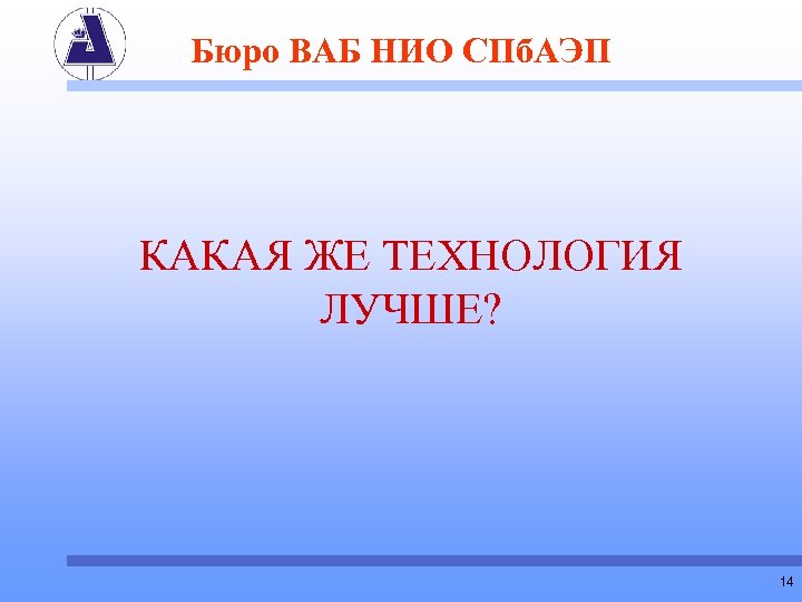 Бюро ВАБ НИО СПб. АЭП КАКАЯ ЖЕ ТЕХНОЛОГИЯ ЛУЧШЕ? 14 