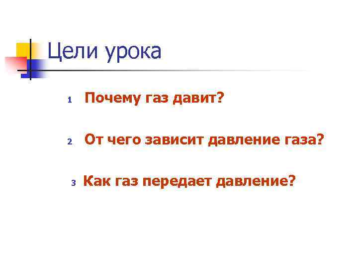 Цели урока 1 Почему газ давит? 2 От чего зависит давление газа? 3 Как