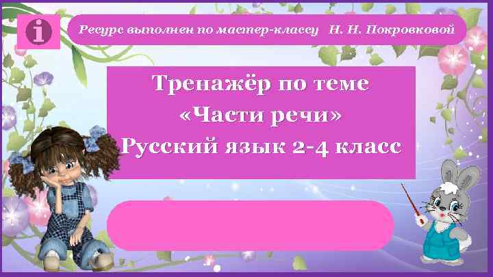 Ресурс выполнен по мастер-классу Н. Н. Покровковой Тренажёр по теме «Части речи» Русский язык