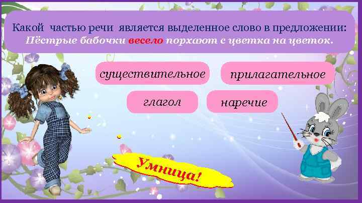 Какой частью речи является выделенное слово в предложении: Пёстрые бабочки весело порхают с цветка