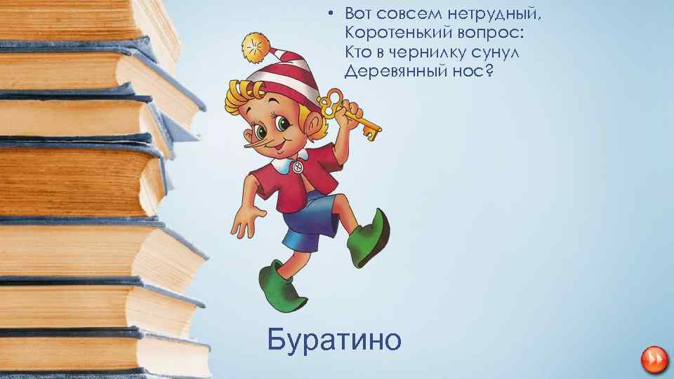  • Вот совсем нетрудный, Коротенький вопрос: Кто в чернилку сунул Деревянный нос? Буратино