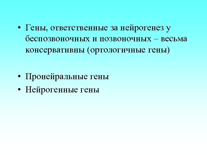  • Гены, ответственные за нейрогенез у беспозвоночных и позвоночных – весьма консервативны (ортологичные