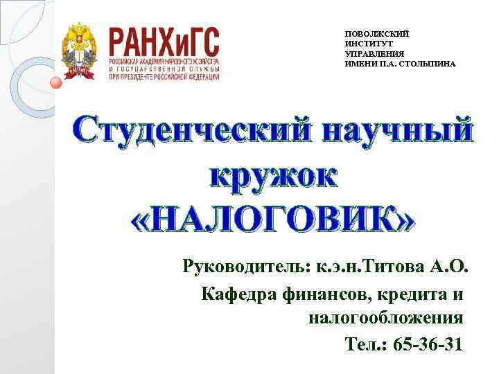 ПОВОЛЖСКИЙ ИНСТИТУТ УПРАВЛЕНИЯ ИМЕНИ П. А. СТОЛЫПИНА Студенческий научный кружок «НАЛОГОВИК» Руководитель: к. э.