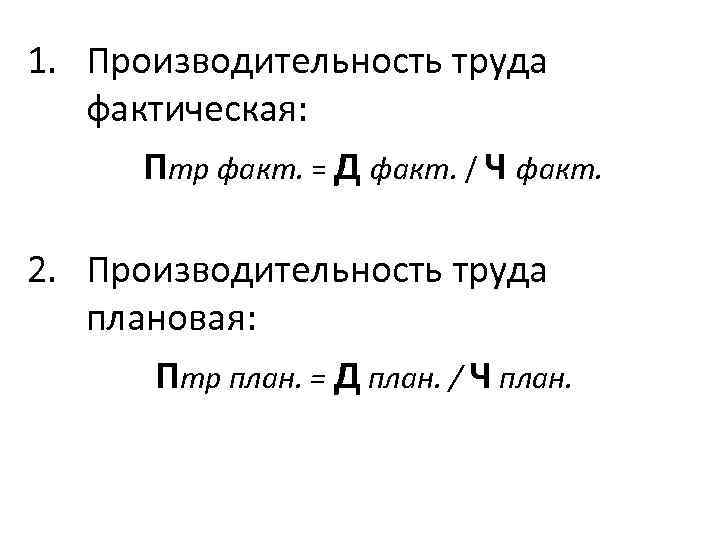 1. Производительность труда фактическая: Птр факт. = Д факт. / Ч факт. 2. Производительность