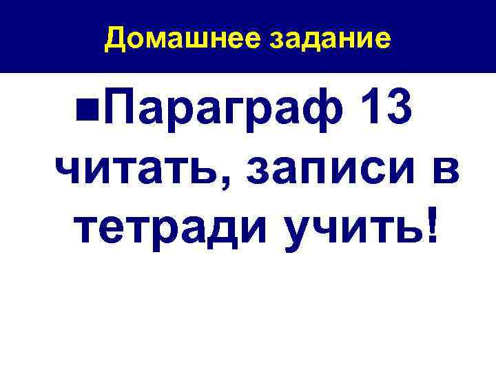 Домашнее задание n. Параграф 13 читать, записи в тетради учить! 